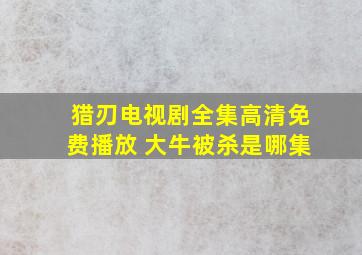 猎刃电视剧全集高清免费播放 大牛被杀是哪集